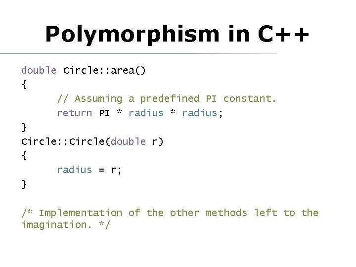 Polymorphism in C++ double Circle: : area() { // Assuming a predefined PI constant. Polymorphism in C++ double Circle: : area() { // Assuming a predefined PI constant.