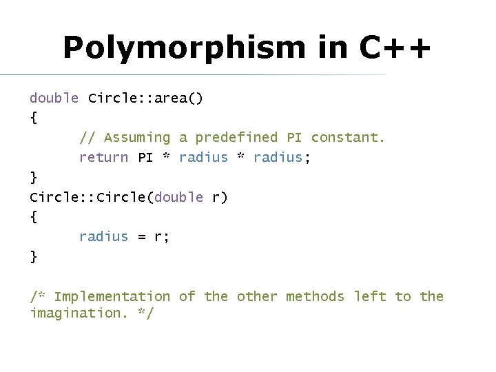 Polymorphism in C++ double Circle: : area() { // Assuming a predefined PI constant.