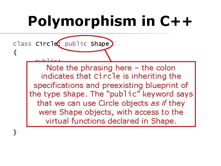 Polymorphism in C++ class Circle: public Shape { public: Note the phrasingr); here –