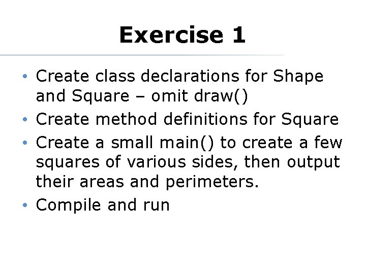 Exercise 1 • Create class declarations for Shape and Square – omit draw() •