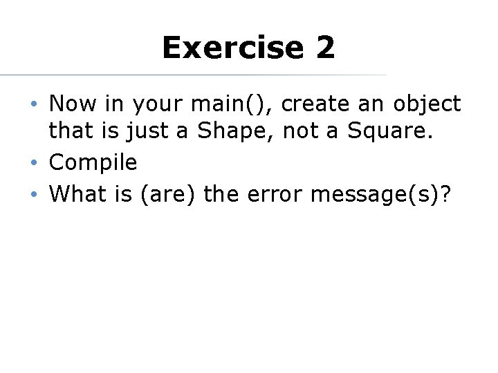 Exercise 2 • Now in your main(), create an object that is just a Exercise 2 • Now in your main(), create an object that is just a