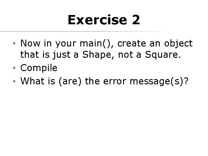 Exercise 2 • Now in your main(), create an object that is just a