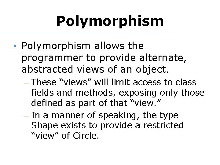 Polymorphism • Polymorphism allows the programmer to provide alternate, abstracted views of an object.