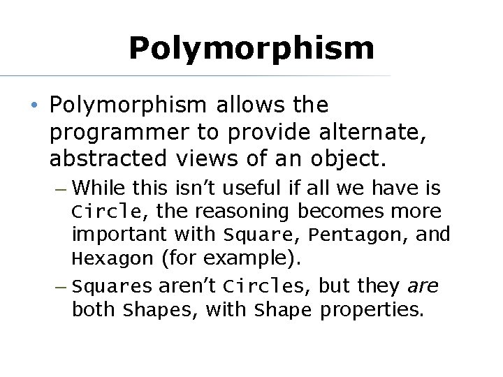 Polymorphism • Polymorphism allows the programmer to provide alternate, abstracted views of an object.
