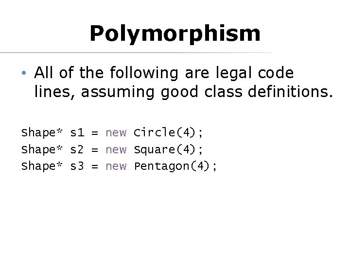 Polymorphism • All of the following are legal code lines, assuming good class definitions.