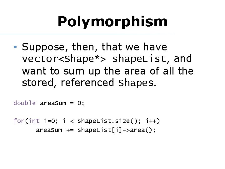 Polymorphism • Suppose, then, that we have vector<Shape*> shape. List, and want to sum