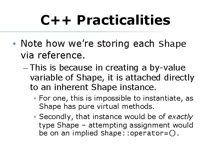 C++ Practicalities • Note how we’re storing each Shape via reference. – This is