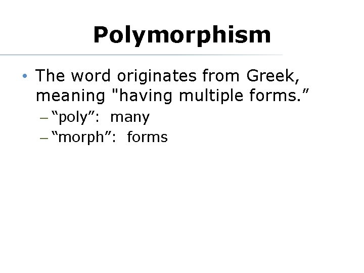 Polymorphism • The word originates from Greek, meaning "having multiple forms. ” – “poly”: