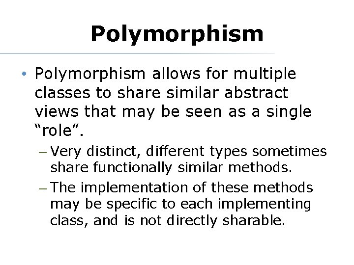 Polymorphism • Polymorphism allows for multiple classes to share similar abstract views that may Polymorphism • Polymorphism allows for multiple classes to share similar abstract views that may