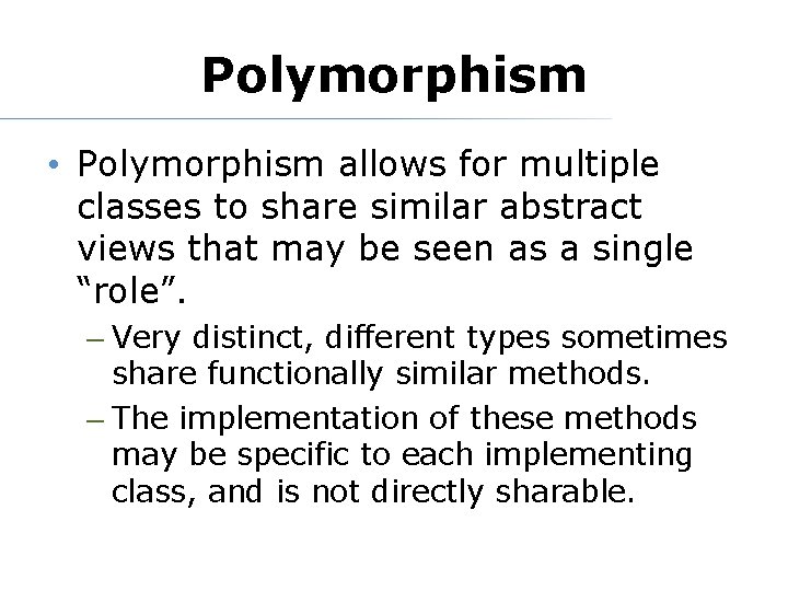 Polymorphism • Polymorphism allows for multiple classes to share similar abstract views that may