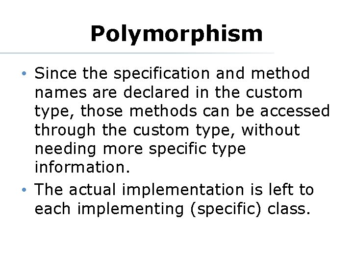 Polymorphism • Since the specification and method names are declared in the custom type,