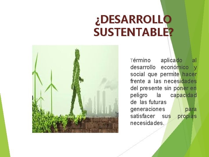 ¿DESARROLLO SUSTENTABLE? Término aplicado al desarrollo económico y social que permite hacer frente a