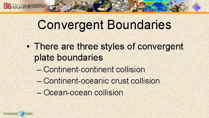 Convergent Boundaries • There are three styles of convergent plate boundaries – Continent-continent collision