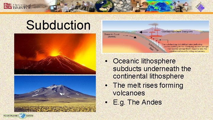 Subduction • Oceanic lithosphere subducts underneath the continental lithosphere • The melt rises forming