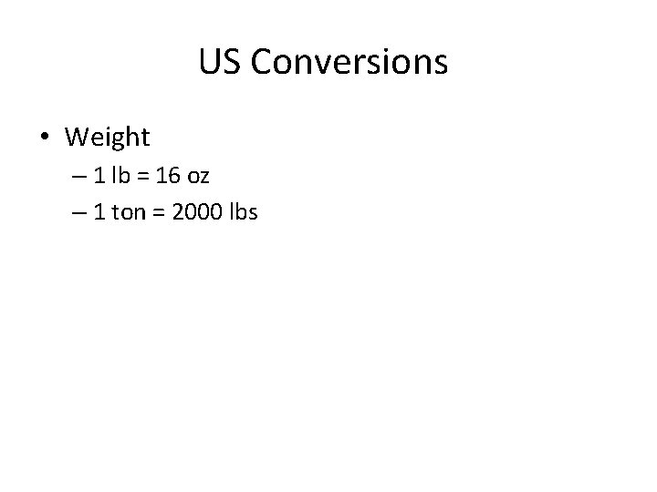 US Conversions • Weight – 1 lb = 16 oz – 1 ton =