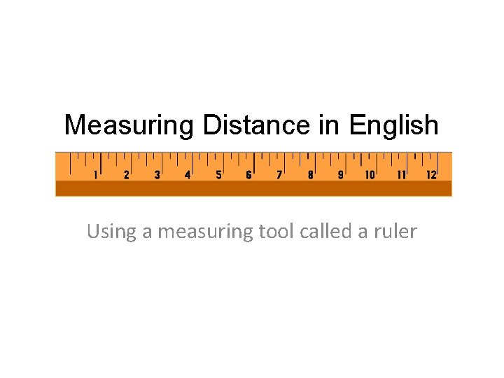 Measuring Distance in English Using a measuring tool called a ruler 