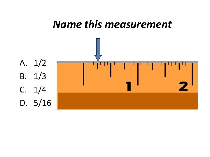 Name this measurement A. B. C. D. 1/2 1/3 1/4 5/16 