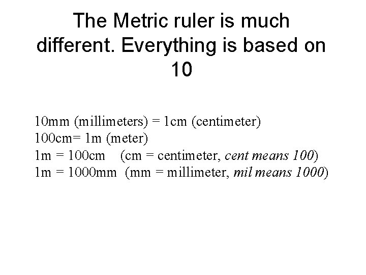 The Metric ruler is much different. Everything is based on 10 10 mm (millimeters)
