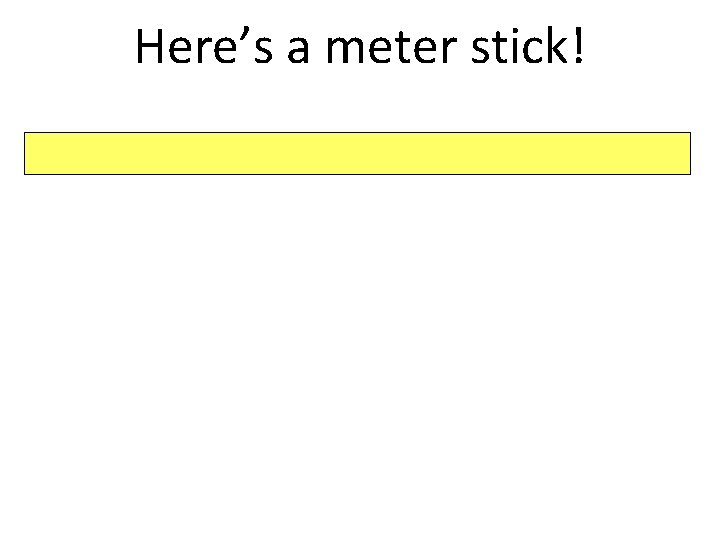 Here’s a meter stick! 