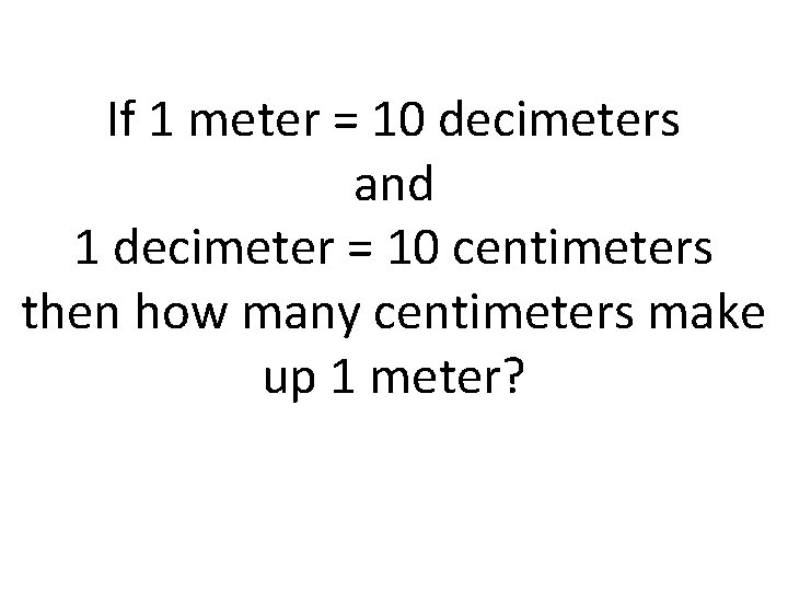 If 1 meter = 10 decimeters and 1 decimeter = 10 centimeters then how