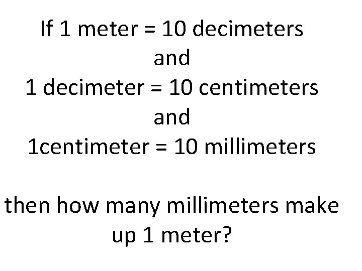 If 1 meter = 10 decimeters and 1 decimeter = 10 centimeters and 1