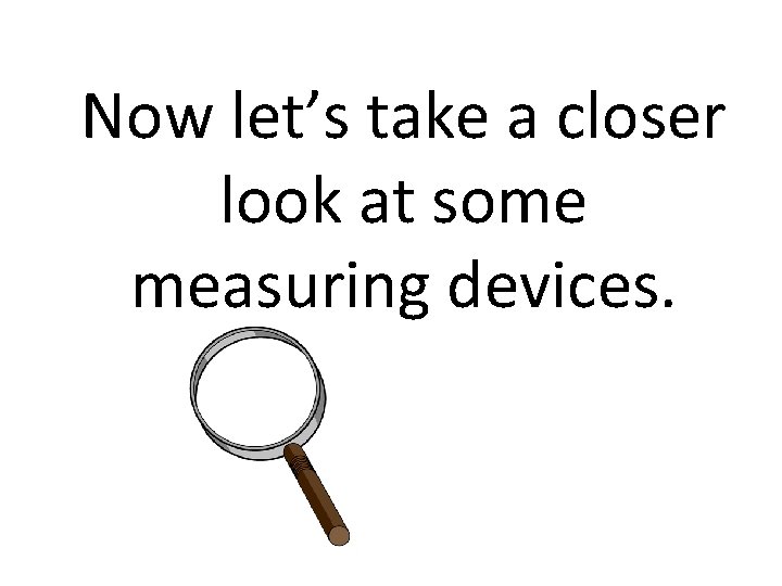 Now let’s take a closer look at some measuring devices. 