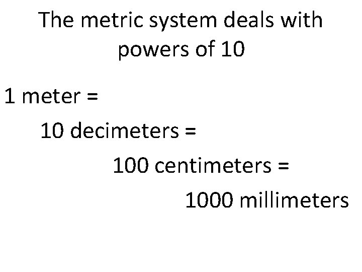 The metric system deals with powers of 10 1 meter = 10 decimeters =