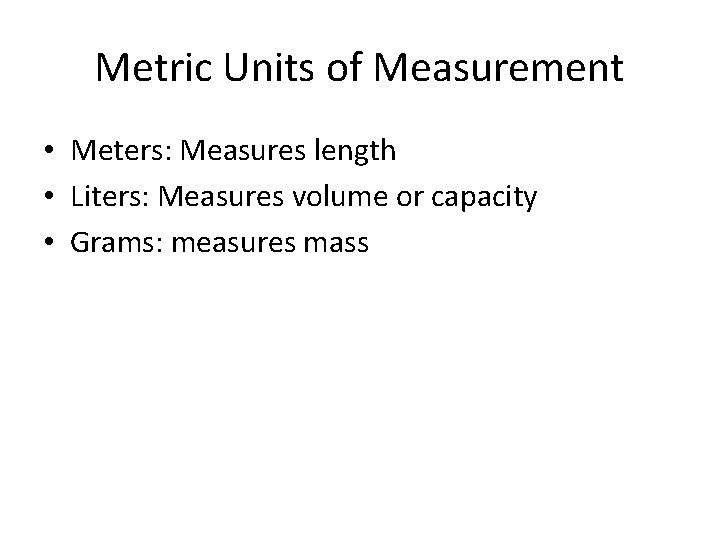 Metric Units of Measurement • Meters: Measures length • Liters: Measures volume or capacity