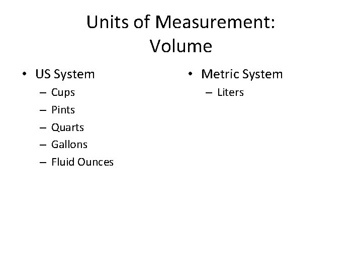 Units of Measurement: Volume • US System – – – Cups Pints Quarts Gallons