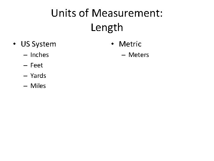 Units of Measurement: Length • US System – – Inches Feet Yards Miles •