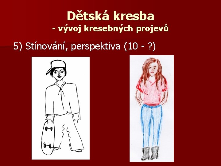 Dětská kresba - vývoj kresebných projevů 5) Stínování, perspektiva (10 - ? ) 