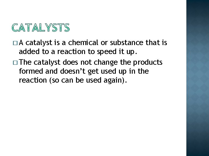 �A catalyst is a chemical or substance that is added to a reaction to