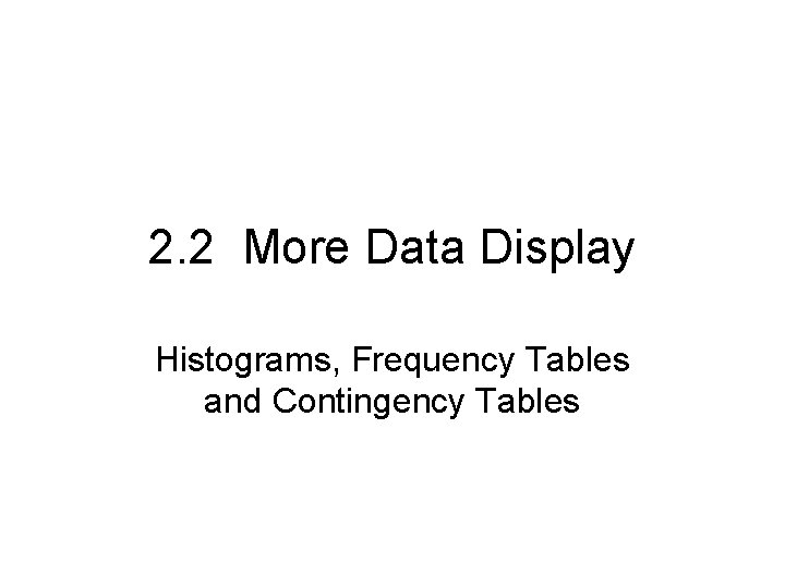2. 2 More Data Display Histograms, Frequency Tables and Contingency Tables 