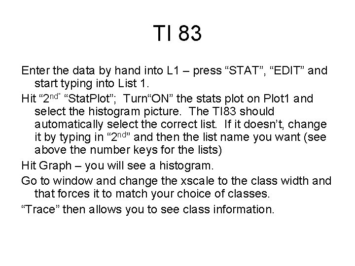 TI 83 Enter the data by hand into L 1 – press “STAT”, “EDIT”
