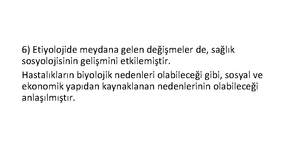 6) Etiyolojide meydana gelen değişmeler de, sağlık sosyolojisinin gelişmini etkilemiştir. Hastalıkların biyolojik nedenleri olabileceği