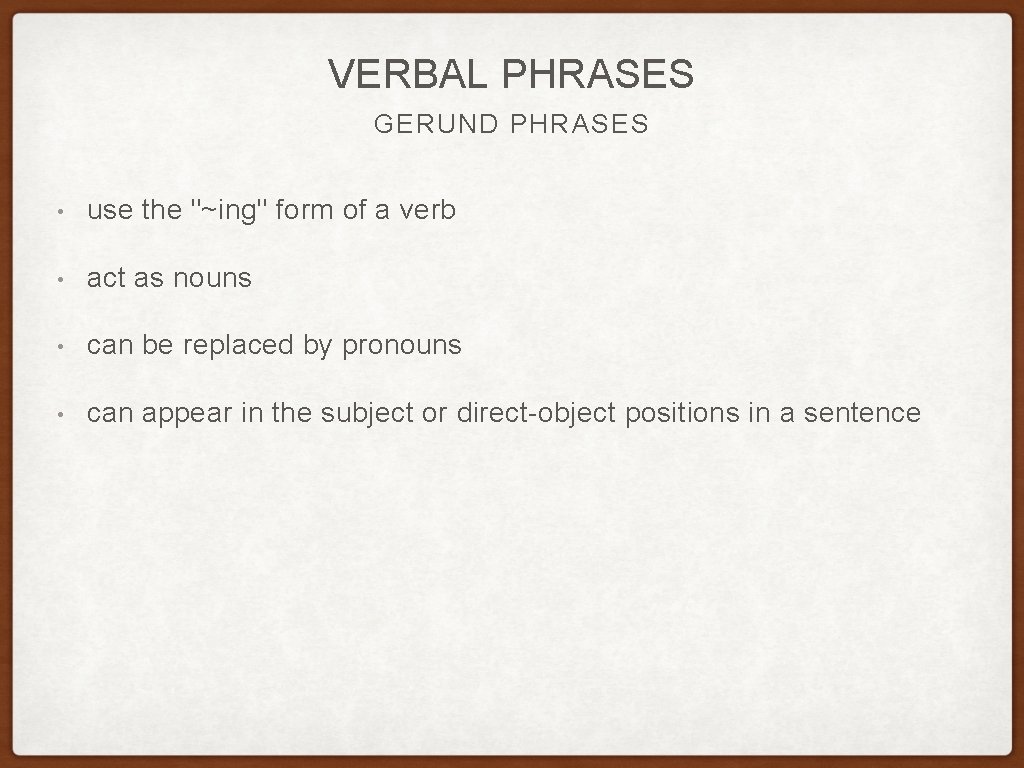 VERBAL PHRASES GERUND PHRASES • use the "~ing" form of a verb • act VERBAL PHRASES GERUND PHRASES • use the "~ing" form of a verb • act