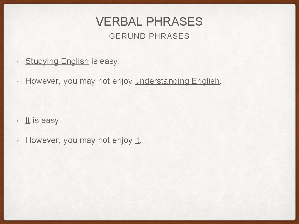 VERBAL PHRASES GERUND PHRASES • Studying English is easy. • However, you may not VERBAL PHRASES GERUND PHRASES • Studying English is easy. • However, you may not