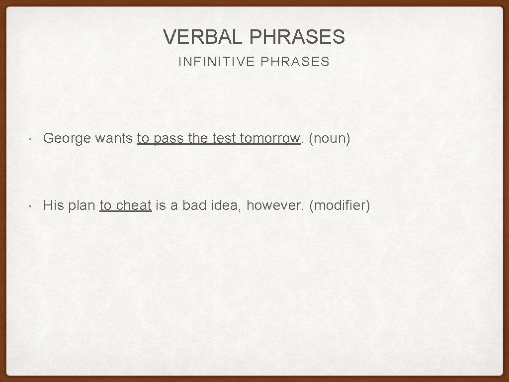 VERBAL PHRASES INFINITIVE PHRASES • George wants to pass the test tomorrow. (noun) • VERBAL PHRASES INFINITIVE PHRASES • George wants to pass the test tomorrow. (noun) •