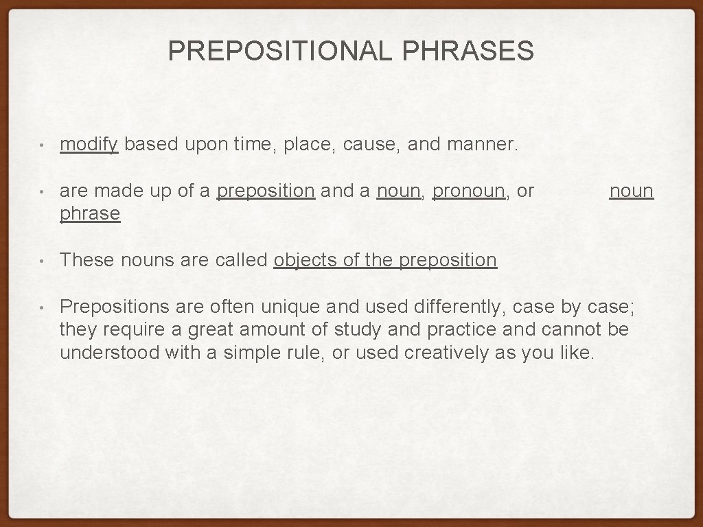 PREPOSITIONAL PHRASES • modify based upon time, place, cause, and manner. • are made PREPOSITIONAL PHRASES • modify based upon time, place, cause, and manner. • are made