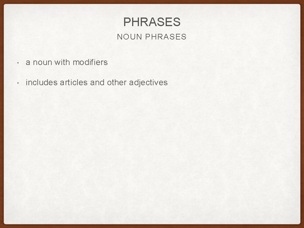 PHRASES NOUN PHRASES • a noun with modifiers • includes articles and other adjectives PHRASES NOUN PHRASES • a noun with modifiers • includes articles and other adjectives