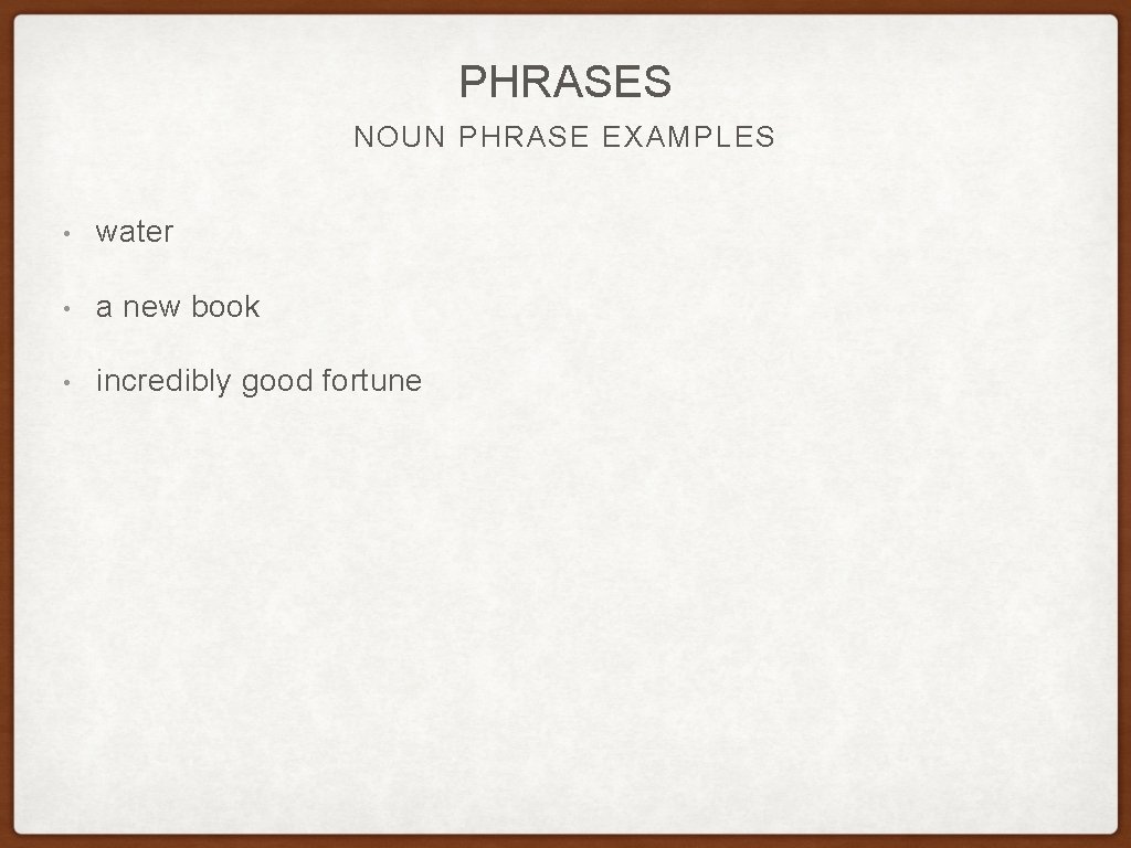 PHRASES NOUN PHRASE EXAMPLES • water • a new book • incredibly good fortune PHRASES NOUN PHRASE EXAMPLES • water • a new book • incredibly good fortune