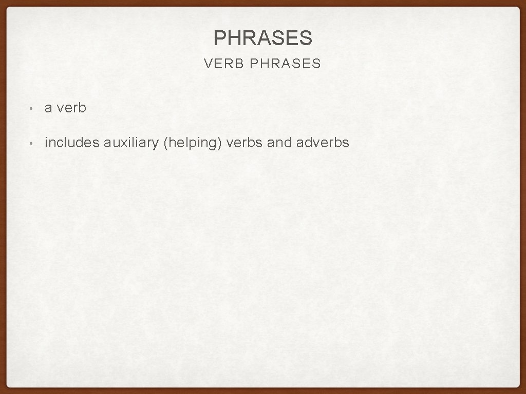 PHRASES VERB PHRASES • a verb • includes auxiliary (helping) verbs and adverbs PHRASES VERB PHRASES • a verb • includes auxiliary (helping) verbs and adverbs