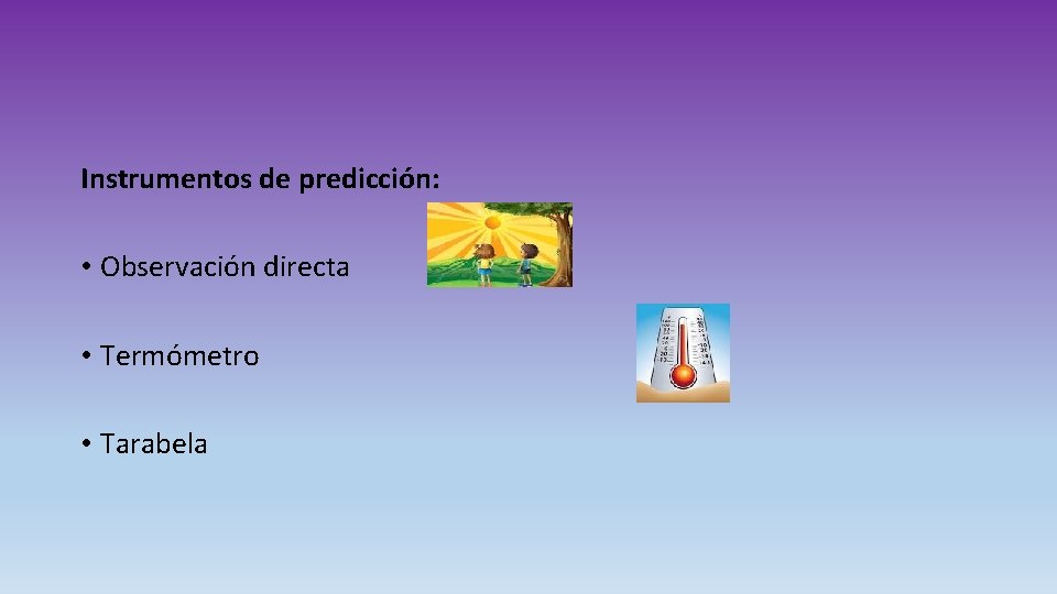 Instrumentos de predicción: • Observación directa • Termómetro • Tarabela 