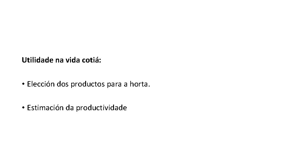 Utilidade na vida cotiá: • Elección dos productos para a horta. • Estimación da