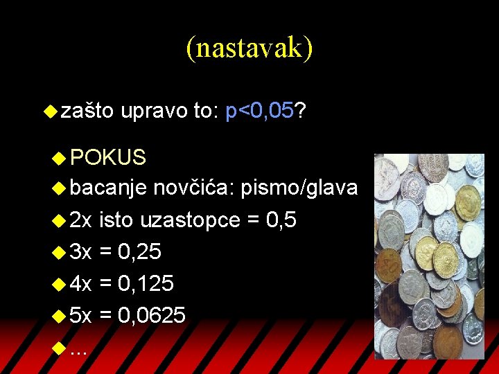 (nastavak) u zašto upravo to: p<0, 05? u POKUS u bacanje novčića: pismo/glava u