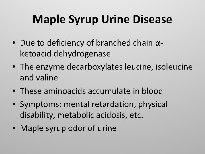 Maple Syrup Urine Disease • Due to deficiency of branched chain αketoacid dehydrogenase •