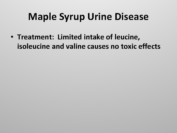 Maple Syrup Urine Disease • Treatment: Limited intake of leucine, isoleucine and valine causes