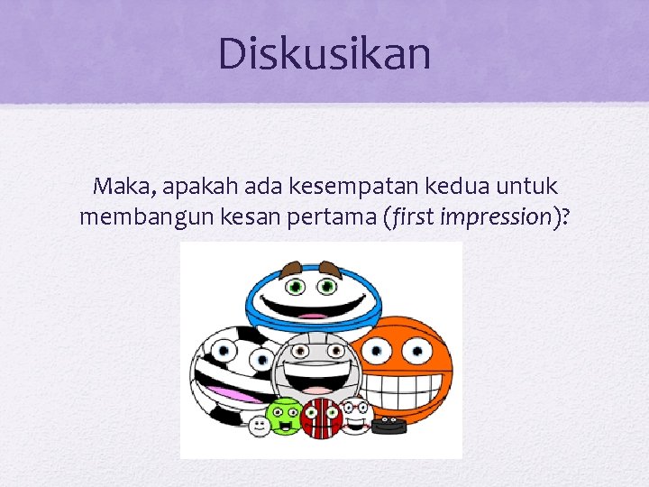 Diskusikan Maka, apakah ada kesempatan kedua untuk membangun kesan pertama (first impression)? 