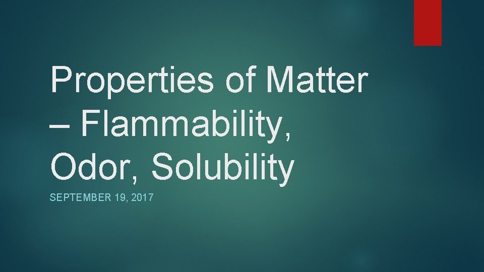 Properties of Matter – Flammability, Odor, Solubility SEPTEMBER 19, 2017 