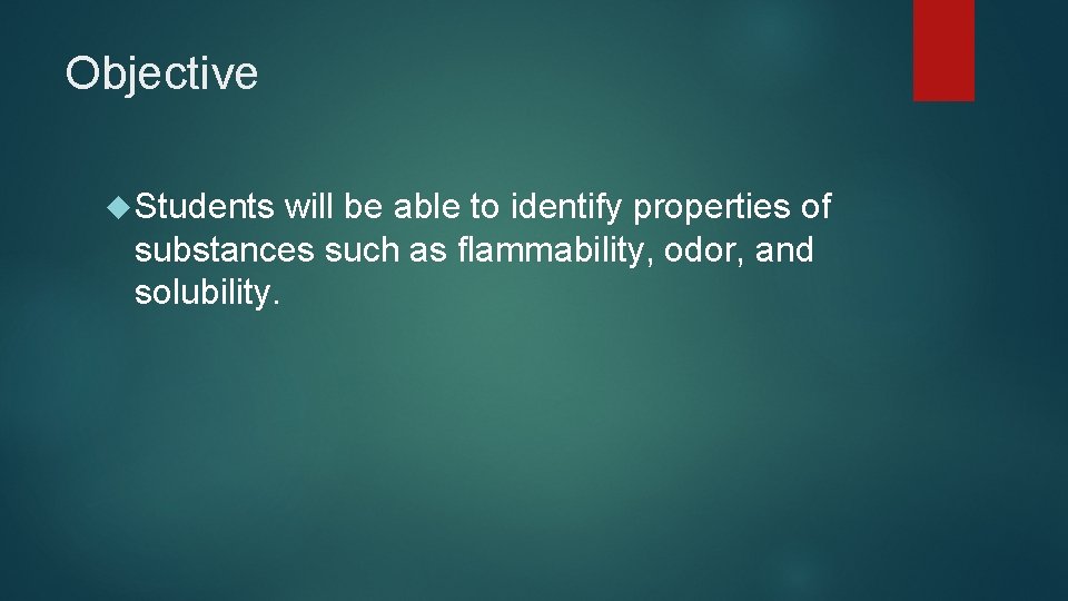 Objective Students will be able to identify properties of substances such as flammability, odor,